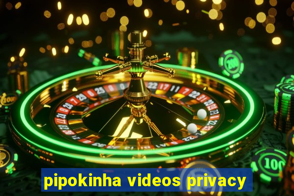 pipokinha videos privacy